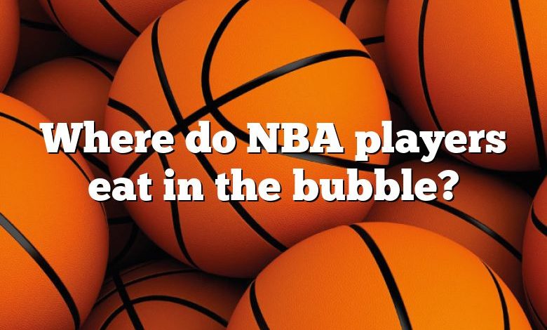 Where do NBA players eat in the bubble?