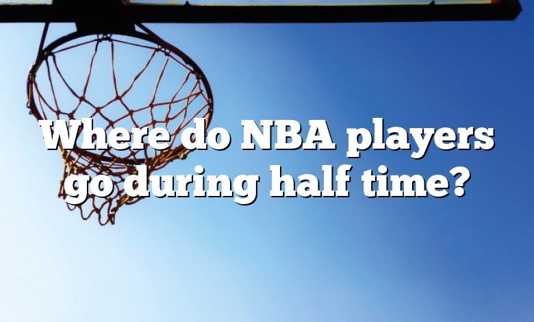 Where do NBA players go during half time?