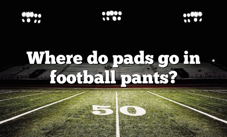 Where do pads go in football pants?