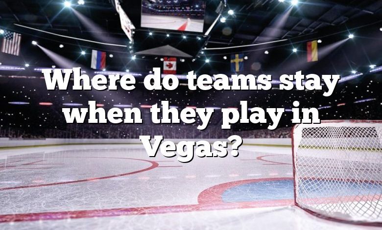 Where do teams stay when they play in Vegas?