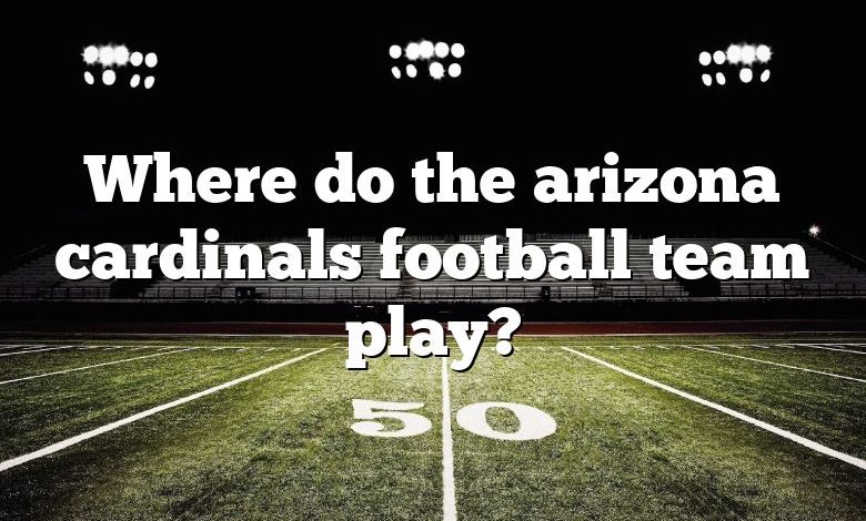 Where do the arizona cardinals football team play?