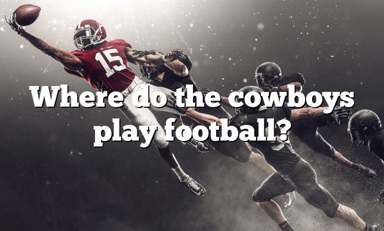 Where do the cowboys play football?