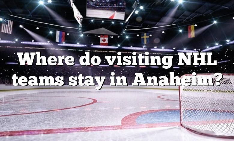 Where do visiting NHL teams stay in Anaheim?