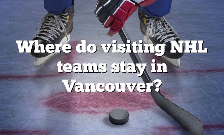 Where do visiting NHL teams stay in Vancouver?