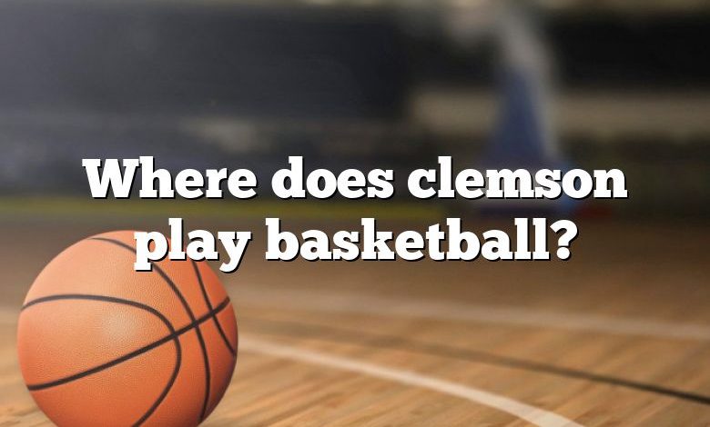 Where does clemson play basketball?