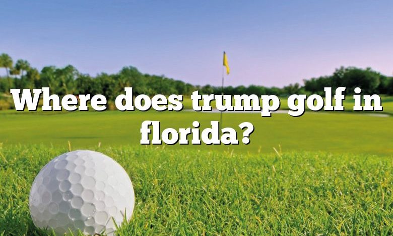 Where does trump golf in florida?