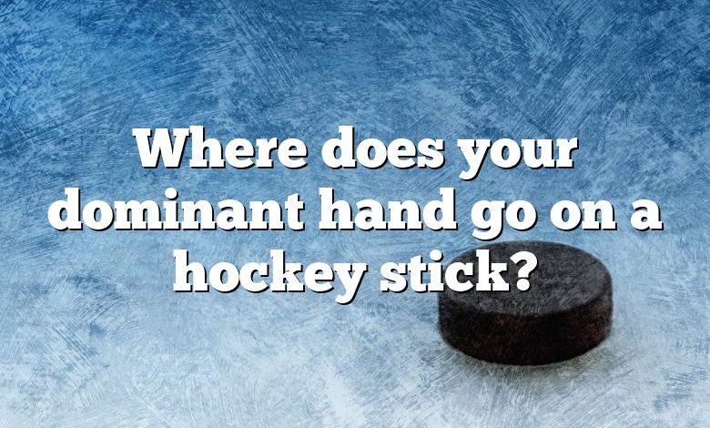 Where does your dominant hand go on a hockey stick?