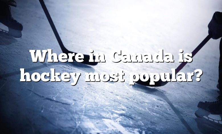 Where in Canada is hockey most popular?