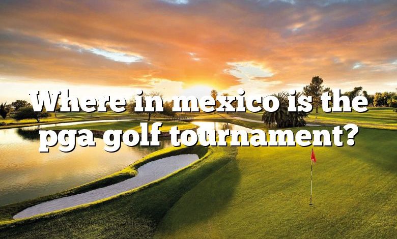 Where in mexico is the pga golf tournament?