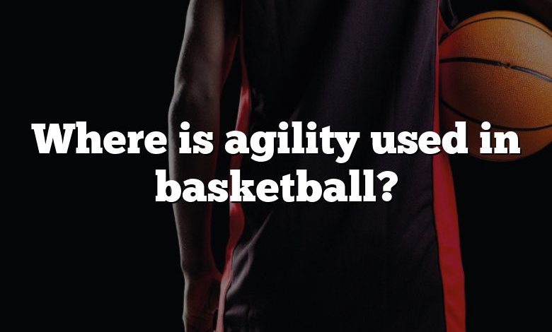 Where is agility used in basketball?