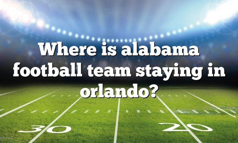 Where is alabama football team staying in orlando?