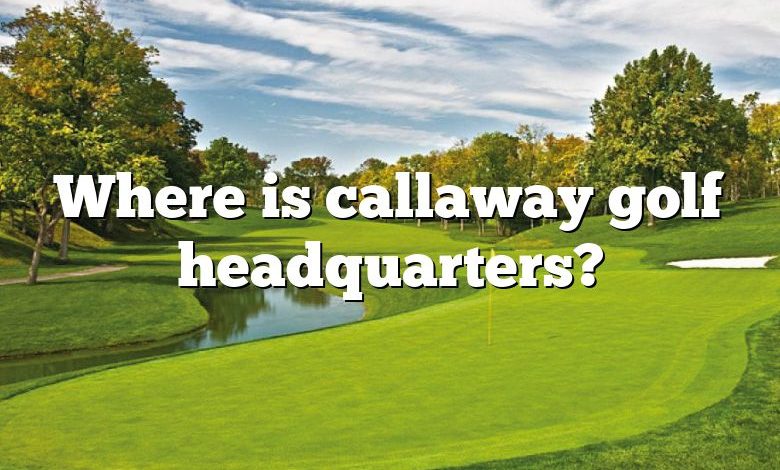 Where is callaway golf headquarters?