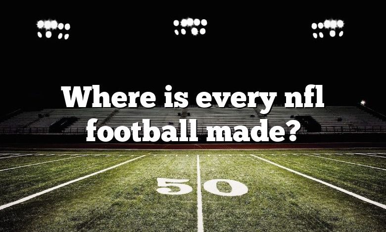 Where is every nfl football made?