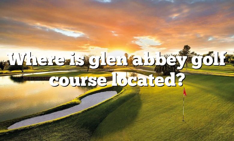 Where is glen abbey golf course located?