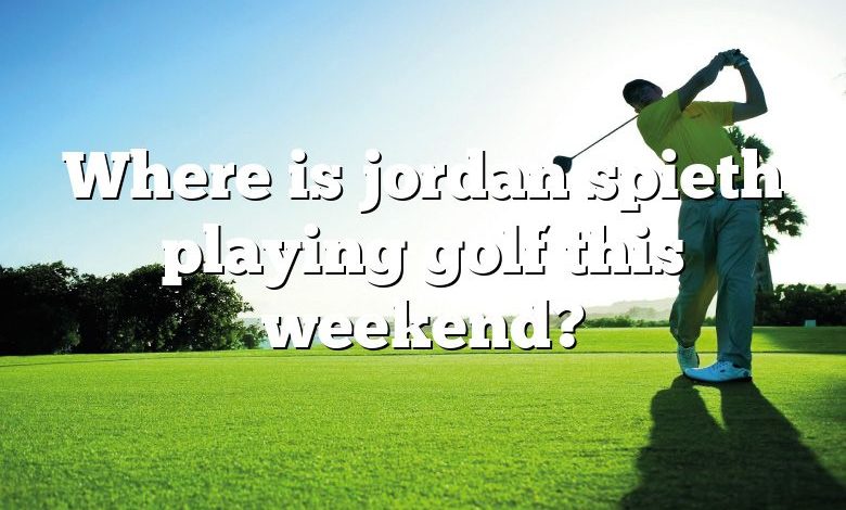 Where is jordan spieth playing golf this weekend?