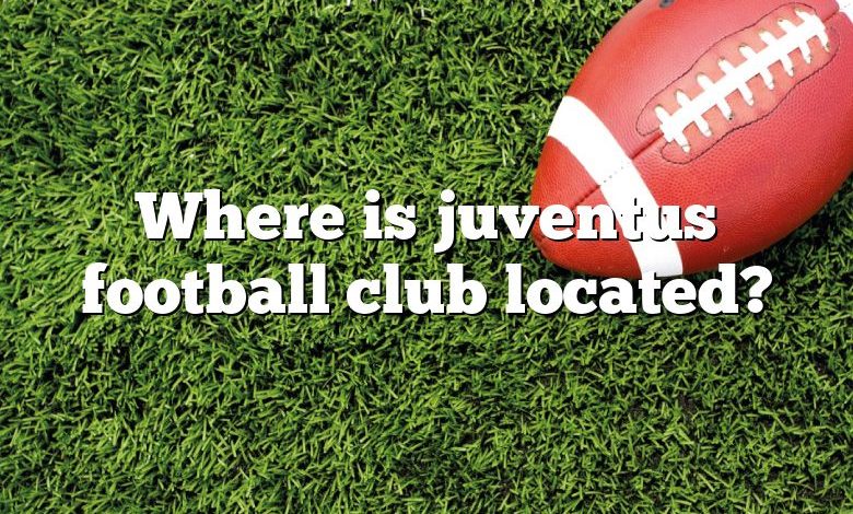 Where is juventus football club located?