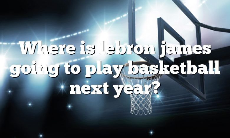 Where is lebron james going to play basketball next year?