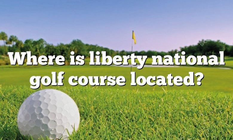 Where is liberty national golf course located?