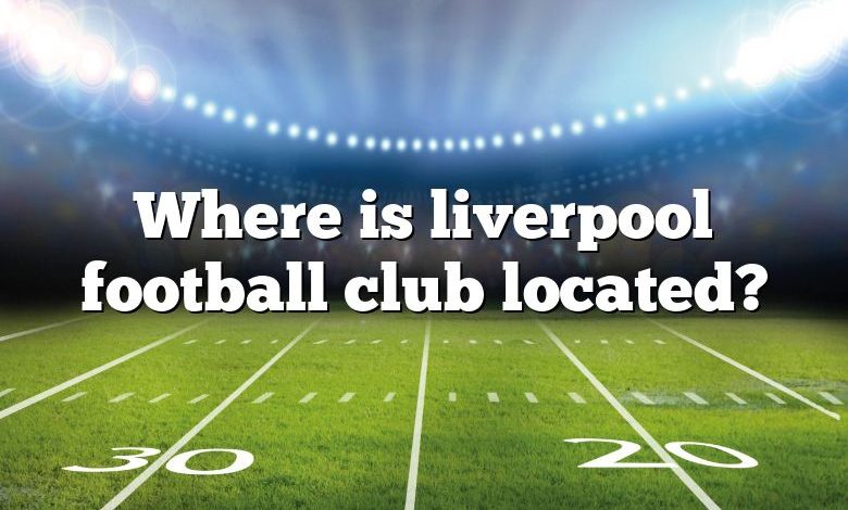 Where is liverpool football club located?