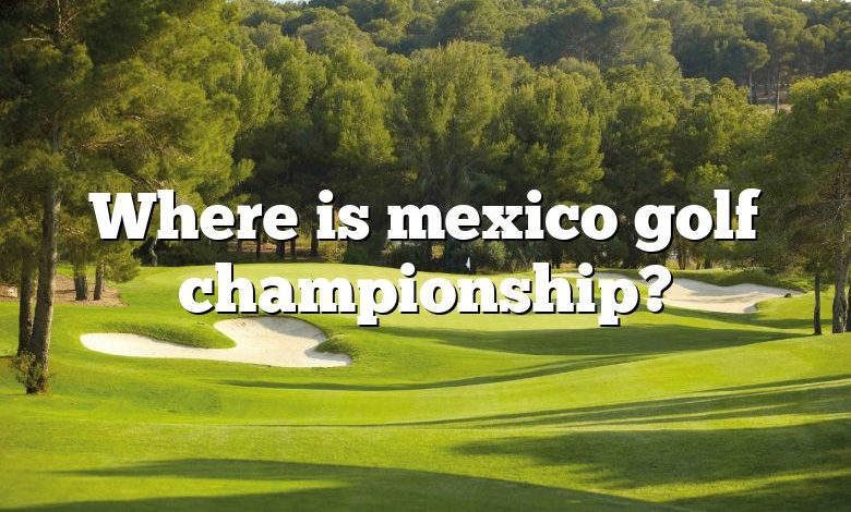 Where is mexico golf championship?