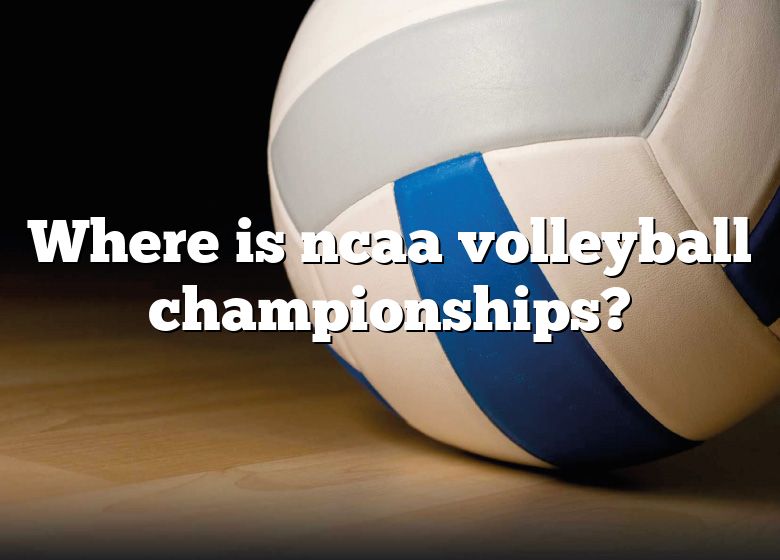 Where Is Ncaa Volleyball Championships? DNA Of SPORTS