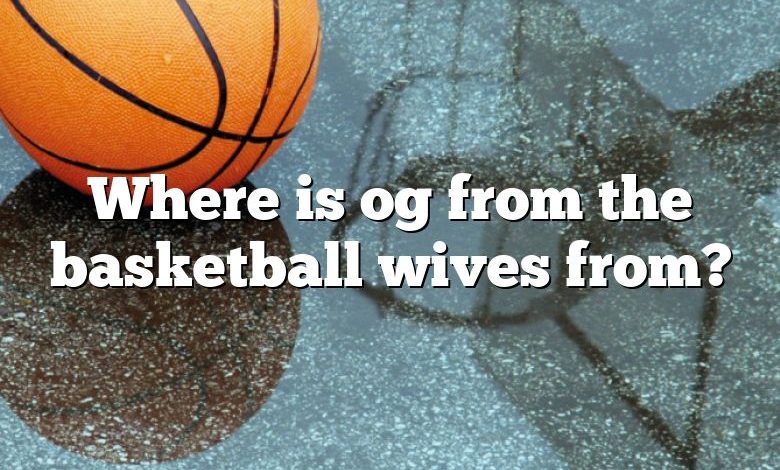 Where is og from the basketball wives from?