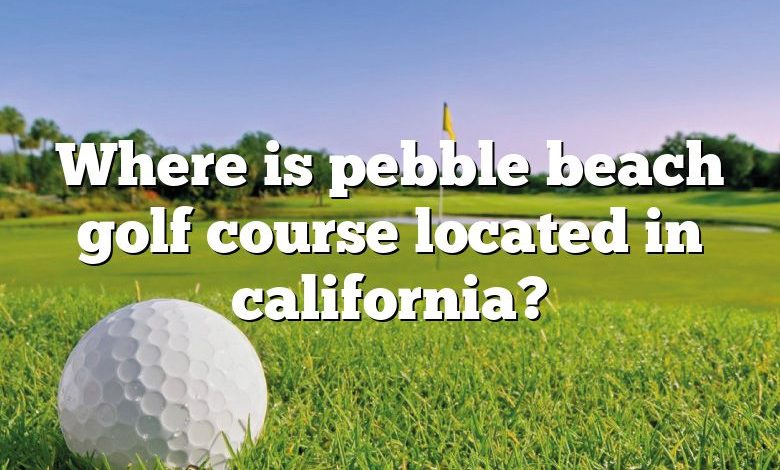 Where is pebble beach golf course located in california?