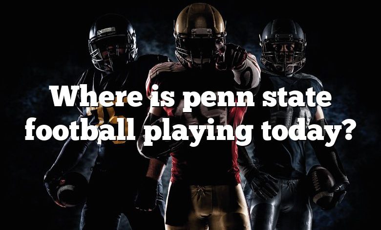 Where is penn state football playing today?