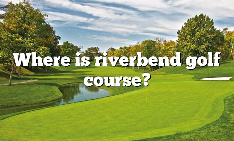 Where is riverbend golf course?