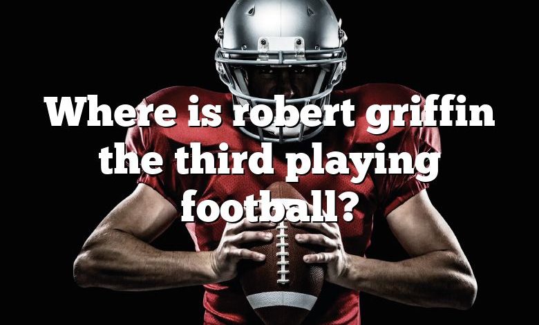 Where is robert griffin the third playing football?