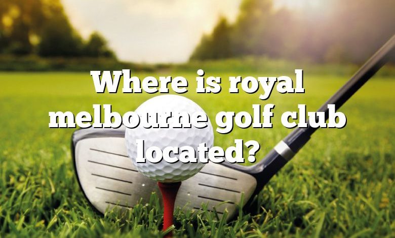 Where is royal melbourne golf club located?