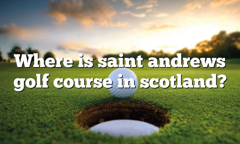 Where is saint andrews golf course in scotland?