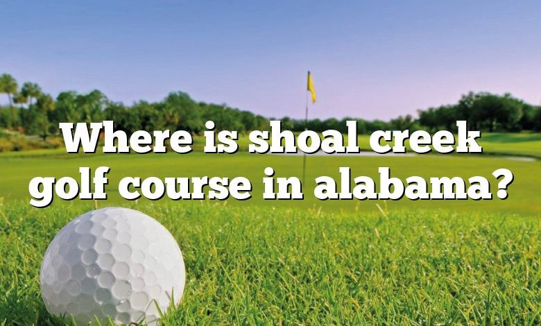 Where is shoal creek golf course in alabama?