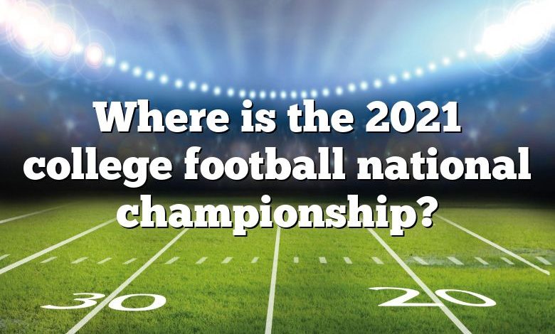 Where is the 2021 college football national championship?