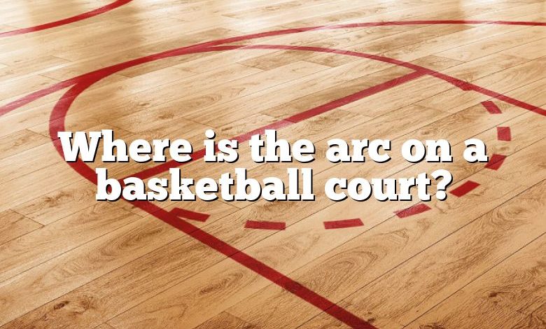 Where is the arc on a basketball court?