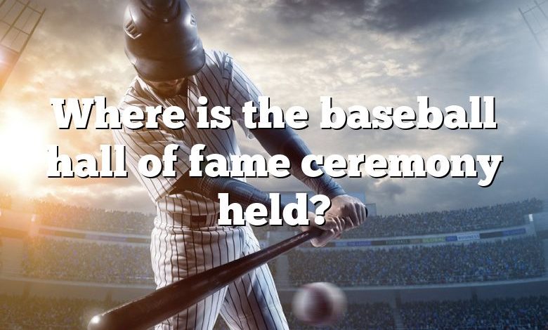 Where is the baseball hall of fame ceremony held?