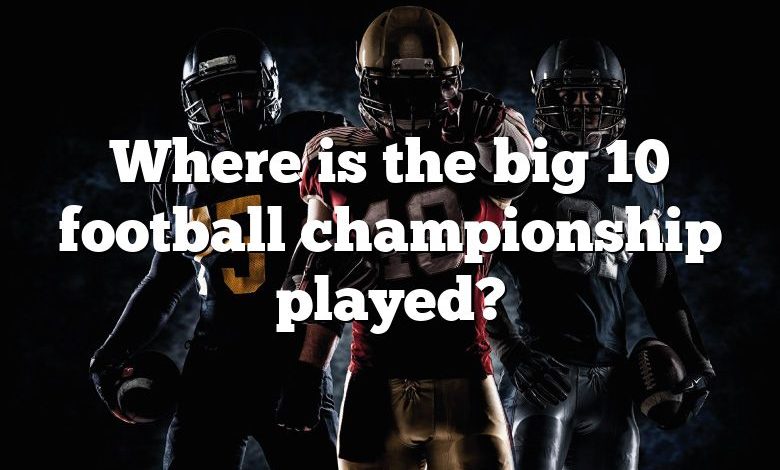 Where is the big 10 football championship played?