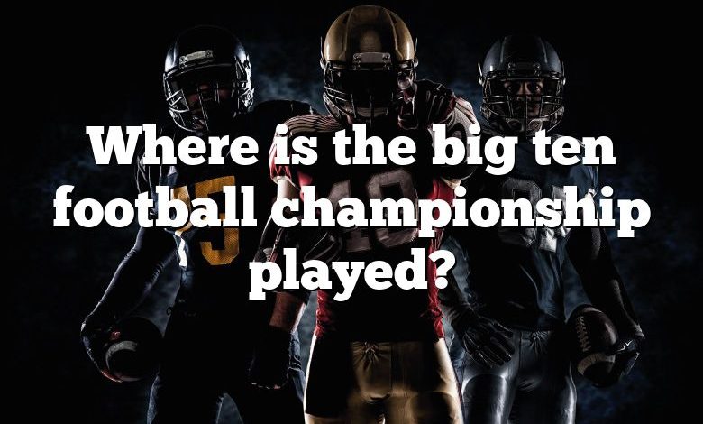 Where is the big ten football championship played?