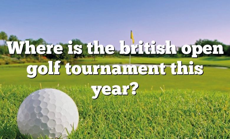 Where is the british open golf tournament this year?