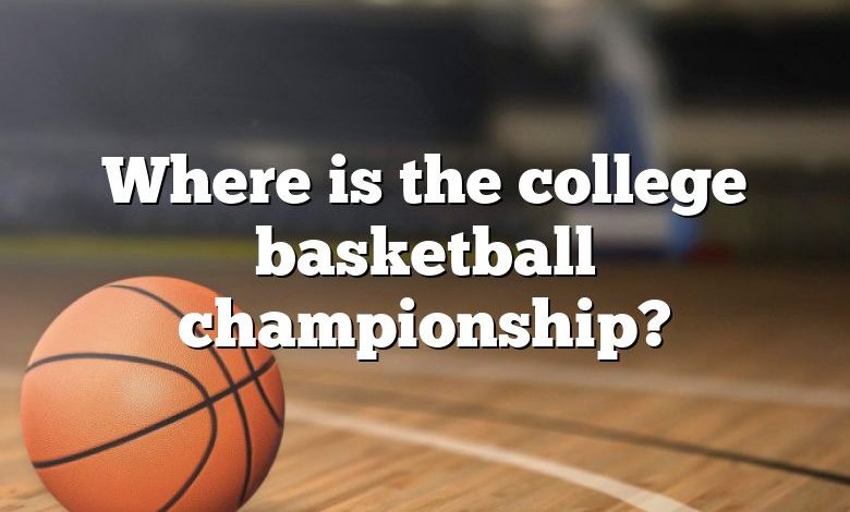 Where is the college basketball championship?