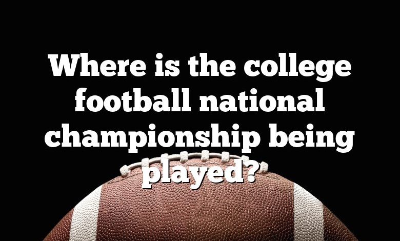 Where is the college football national championship being played?