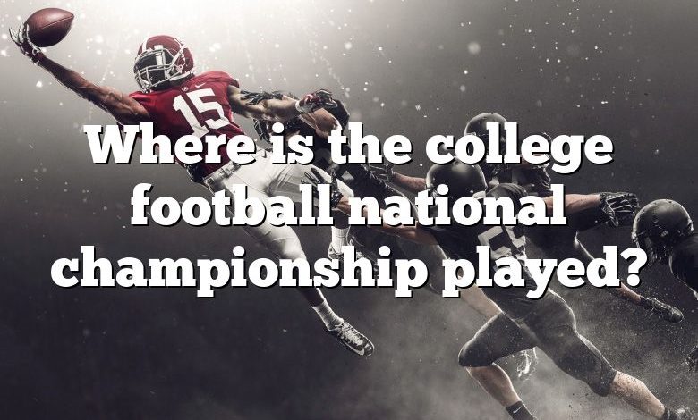 Where is the college football national championship played?