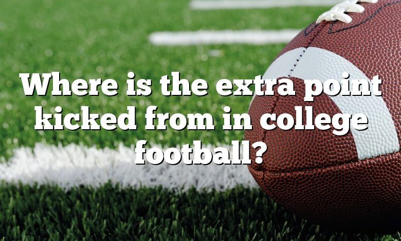 Where is the extra point kicked from in college football?