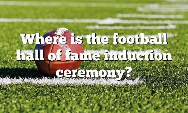 Where is the football hall of fame induction ceremony?