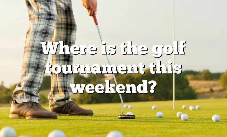 Where is the golf tournament this weekend?