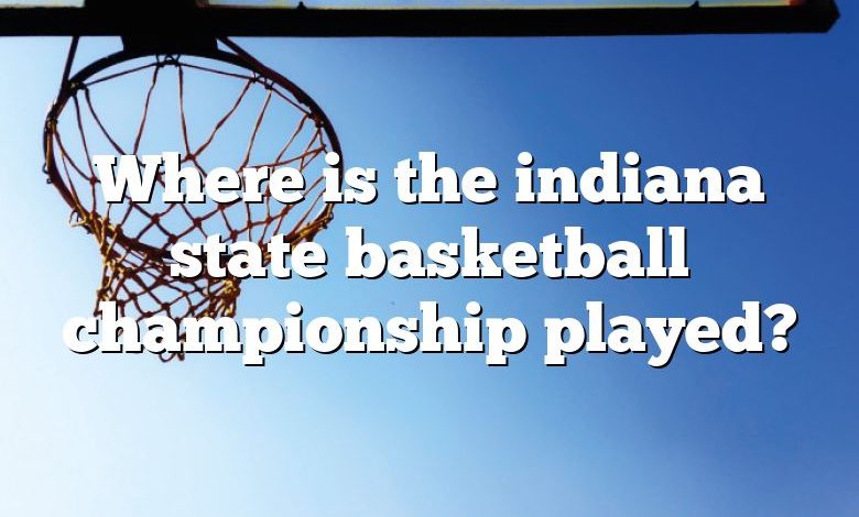 Where is the indiana state basketball championship played?