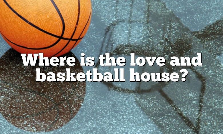 Where is the love and basketball house?