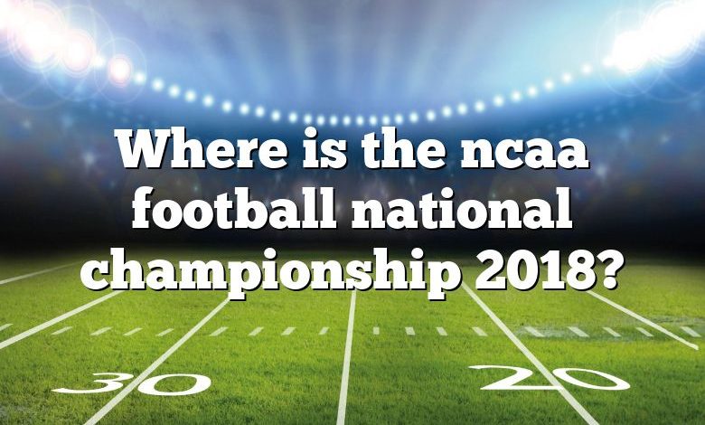 Where is the ncaa football national championship 2018?