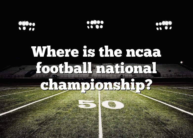 Where Is The Ncaa Football National Championship? DNA Of SPORTS