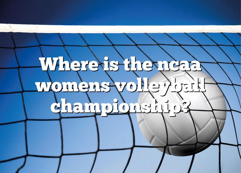 Where Is The Ncaa Womens Volleyball Championship? DNA Of SPORTS